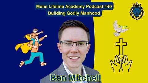 Mens Lifeline Academy Podcast #40 Ben Mitchell | How To Build Godly Manhood?