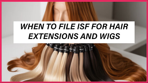 When To File ISF For Hair Extensions And Wigs