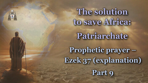 The solution to save Africa: Patriarchate /Prophetic prayer – Ezek 37 (explanation) - Part 9/