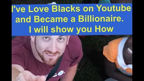 I love Blacks on Youtube Now I'm a Billonaire