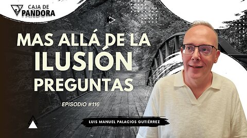 Mas Allá de la Ilusión #116. Preguntas para Luis Manuel Palacios Gutiérrez