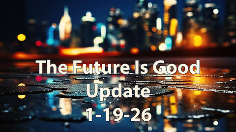 The Future Is Good Update 1-19-26