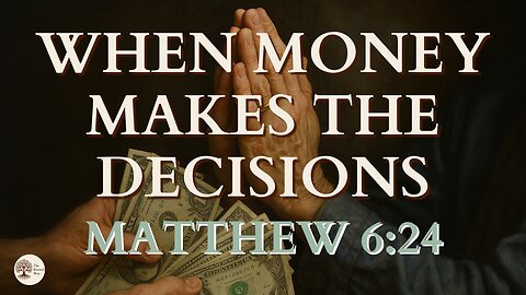 Matthew 6:24 When Money Makes the Decisions