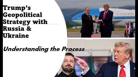 Trump's Geopolitical Strategy with Russia & Ukraine: Understanding the Process
