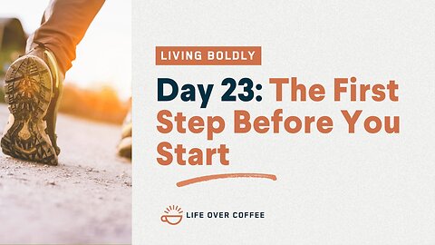 Day 23 – Living Boldly: The First Step Before You Start