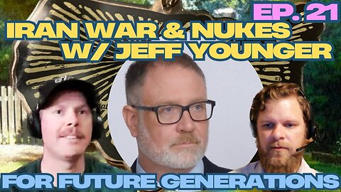 Iran War & Nuclear Fallout - For Future Generations ep. 21 w/ Jeff Younger