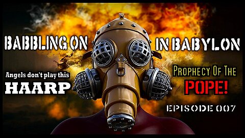 HAARP is blowing holes in the heavens and the prophecy of the Popes! (Babbling On In Babylon Ep 007)