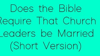 Does the Bible Require That Church Leaders be Married (Short Version)