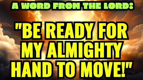 A WORD FROM THE LORD: "BE READY FOR MY ALMIGHTY HAND TO MOVE!"