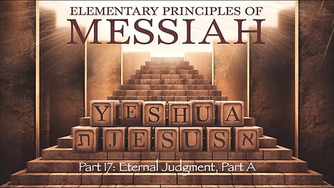 Elementary Principles of Messiah, Part 17 (Eternal Judgment, Part A)