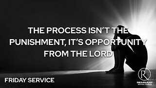 The Process Isn’t the Punishment, It’s Opportunity from the Lord • Sunday Service