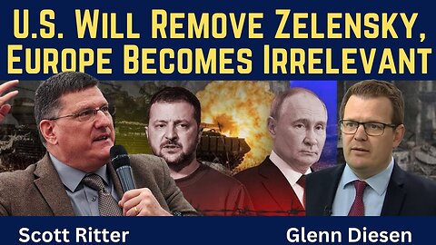 Scott Ritter: U.S. Will Remove Zelensky & Europe Becomes Irrelevant