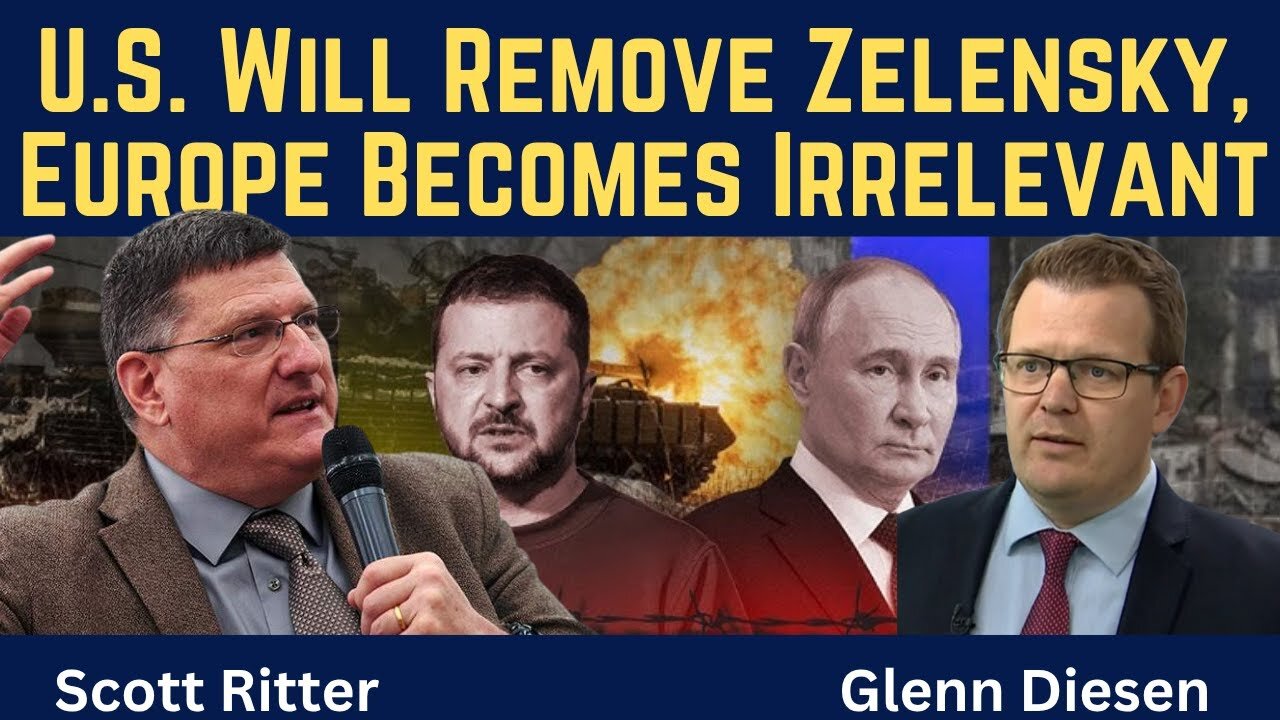 Scott Ritter: U.S. Will Remove Zelensky & Europe Becomes Irrelevant