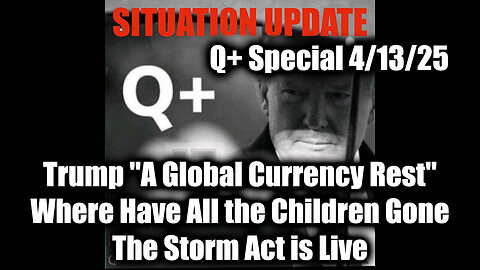 Situation Update 4/13/25 - Trump "A Global Currency Rest"; The Storm Act is Live