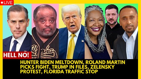 HUNTER BIDEN MELTDOWN, ROLAND MARTIN PICKS FIGHT, TRUMP IN FILES, ZELENSKY PROTEST