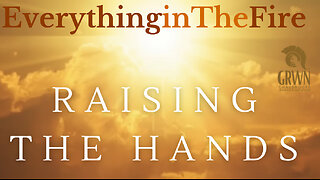 Everything In The Fire ~ Raising The Hands