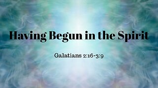 Galatians 2:16-3:9 (Full Service), "Having Begun in the Spirit"