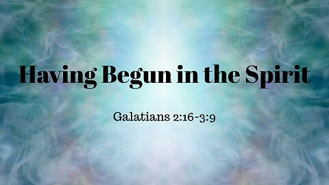 Galatians 2:16-3:9 (Full Service), "Having Begun in the Spirit"