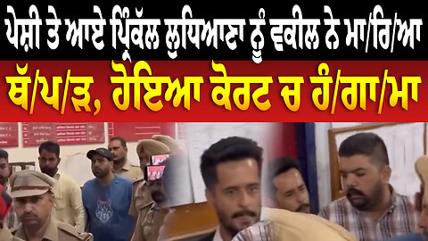 ਪੇਸ਼ੀ ਤੇ ਆਏ ਪ੍ਰਿੰਕੱਲ ਲੁਧਿਆਣਾ ਨੂੰ ਵਕੀਲ ਨੇ ਮਾ/ਰਿ/ਆ ਥੱ/ਪ/ੜ, ਹੋਇਆ ਕੋਰਟ ਚ ਹੰ/ਗਾ/ਮਾ