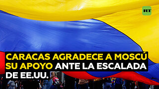 Caracas agradece a Moscú su apoyo incondicional "frente a la escalada de amenazas" de EE.UU.