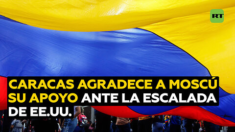 Caracas agradece a Moscú su apoyo incondicional "frente a la escalada de amenazas" de EE.UU.
