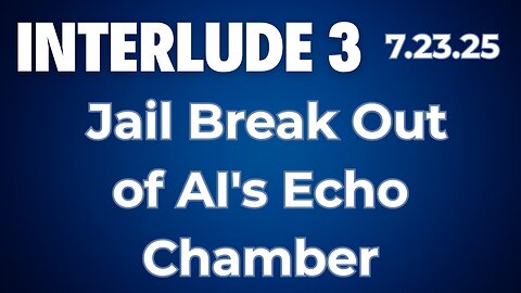 Interlude 3 | 7.23.25 | Jail Break Out of AI's Echo