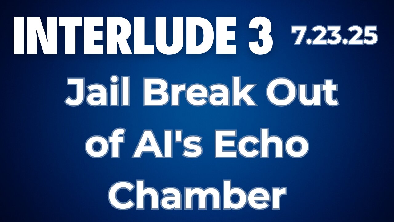 Interlude 3 | 7.23.25 | Jail Break Out of AI's Echo