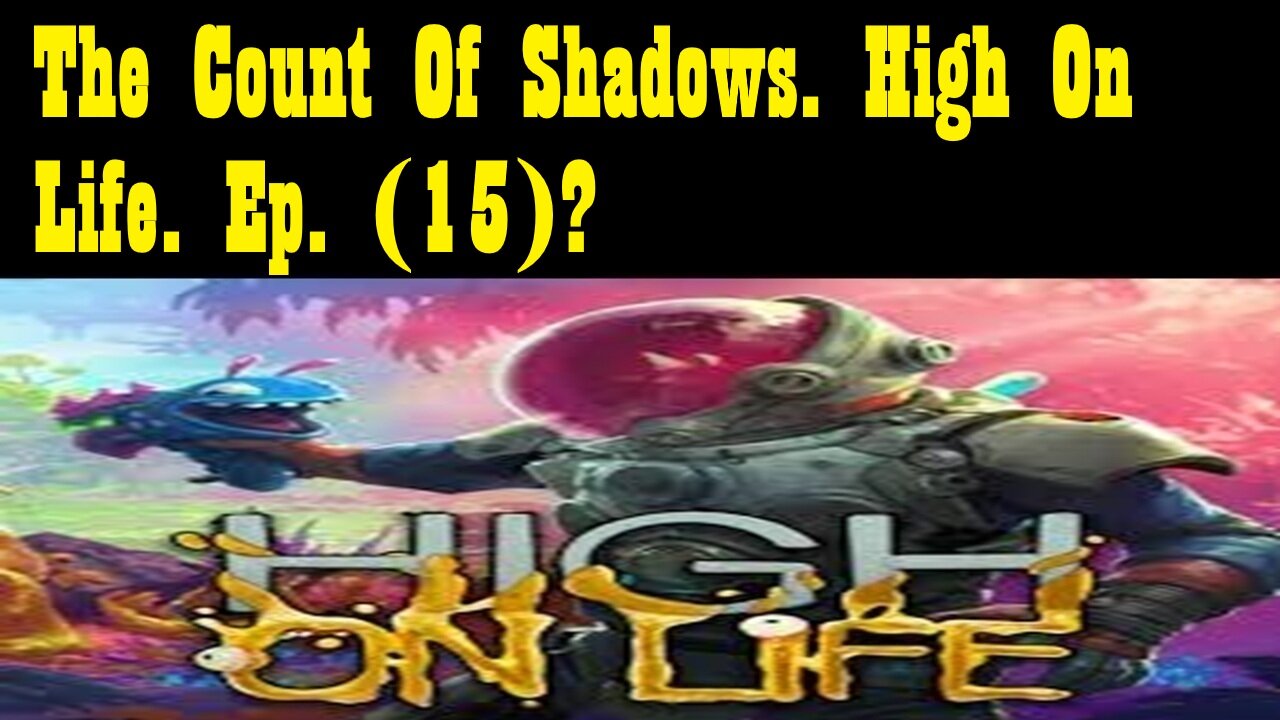 The Count Of Shadows. High On Life. Ep. (15)? #highonlife