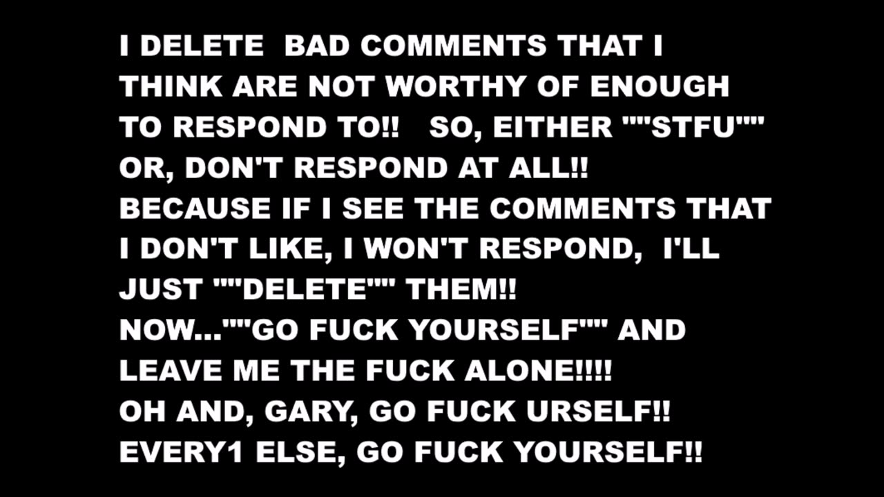 I DELETE BAD COMMENTS, SO GO FUCK YOURSELF!!!