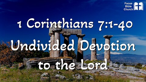 1 Corinthians 7:1-40 Undivided devotion to the Lord