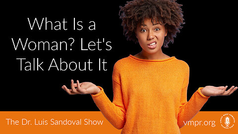 08 May 25, The Dr. Luis Sandoval Show: What Is a Woman? Let's Talk About It