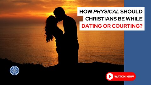 How physical should Christians be while dating or courting?