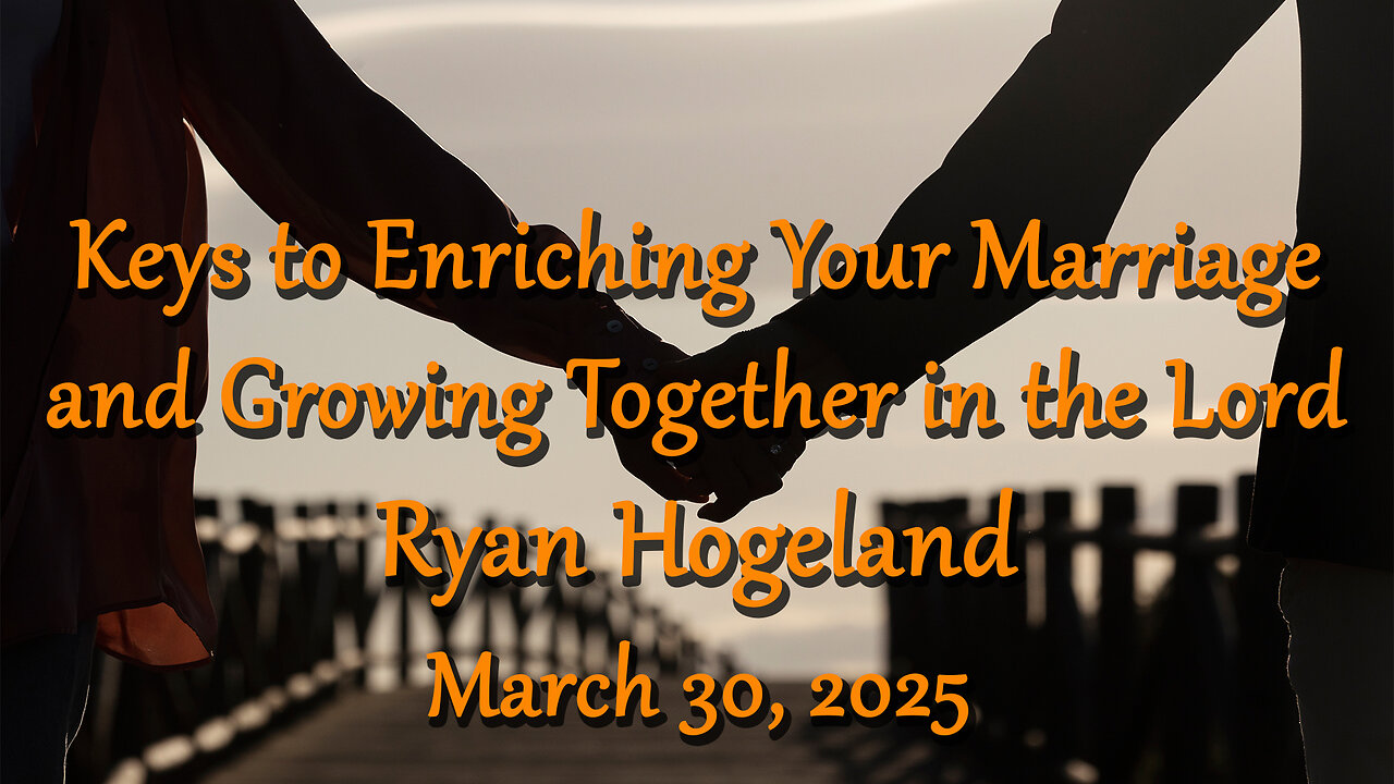 Keys to Enriching Your Marriage and Growing Together in the Lord - Ryan Hogeland - March 30, 2025