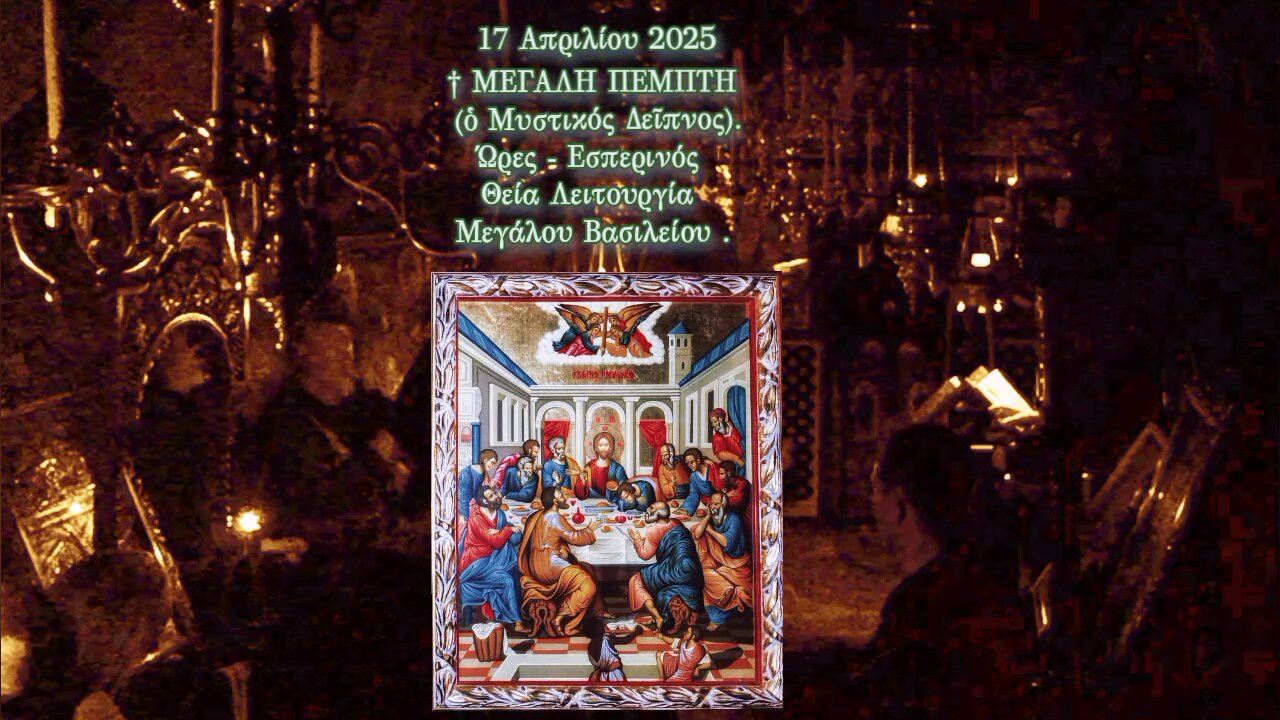 † ΜΕΓΑΛΗ ΠΕΜΠΤΗ (ὁ Μυστικός Δεῖπνος). Ώρες - Εσπερινός Θεία Λειτουργία Μεγάλου Βασιλείου .