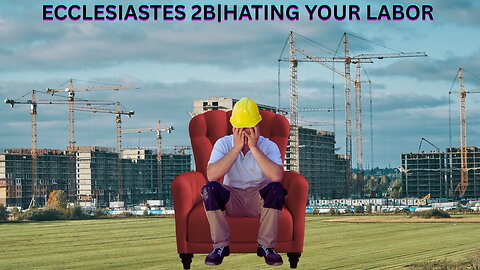 Ecclesiastes 2B | Hating Your Labor