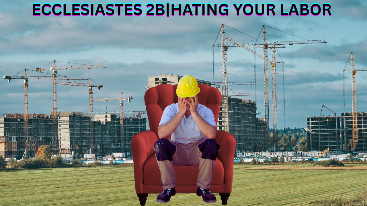 Ecclesiastes 2B | Hating Your Labor