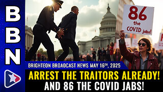 BBN, May 16, 2025 – OVERDUE – Arrest the traitors already! And 86 the COVID jabs!