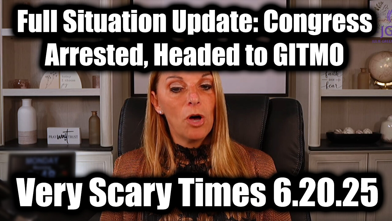 Julie Green Full Situation Update 6.20.2025: Congress Arrested, Headed to GITMO; Very Scary Times