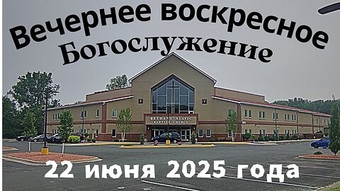 Вечернее воскресное Богослужение 22 июня 2025 года