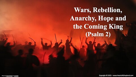Wars, Rebellion, Anarchy, Hope, and the Coming King (Psalm 2), from www.HeartofAShepherd.com.