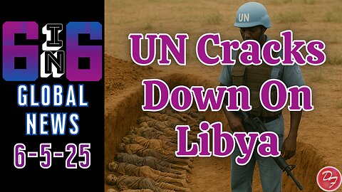 Libya Under Investigation By The UN - 6-in-6 - 6/5/25