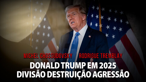 DONALD TRUMP EM 2025: DIVISÃO DESTRUIÇÃO AGRESSÃO - MICHEL CHOSSUDOVSKY E RODRIGUE TREMBLAY
