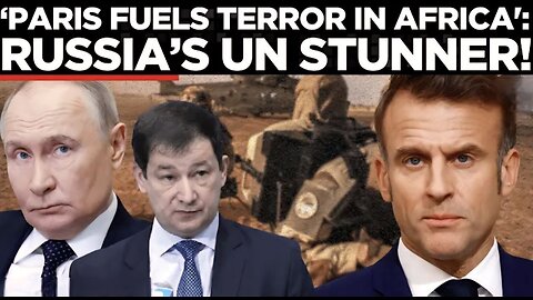 ‘Paris Fuels Terror in Africa!’: Russia’s Explosive UN Claim Send Shockwaves Across EU