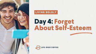 Day 4 – Living Boldly: Forget About Self-Esteem