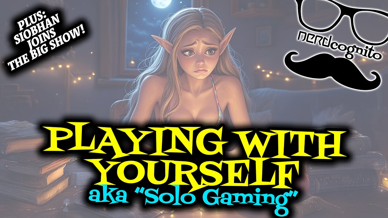 Playing with Yourself, aka "Solo Gaming" - Nerdcognito Episode 286