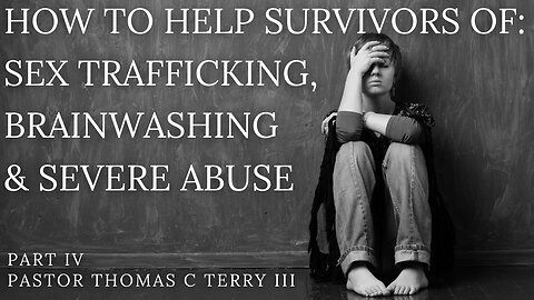 How to Help Survivors of Sex Trafficking, Brainwashing, and Severe Abuse - Part 4