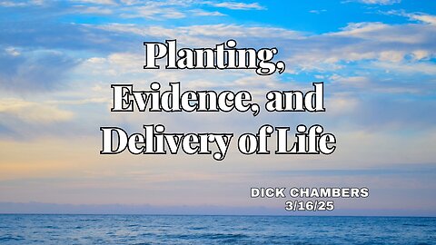 Planting, Evidence, and Delivery of Life - Dick Chambers - 3/16/25