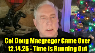 Col Doug Macgregor Game Over 12.14.25 - Time is Running Out!