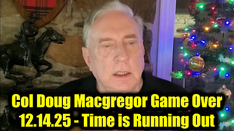 Col Doug Macgregor Game Over 12.14.25 - Time is Running Out!