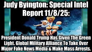 Judy Byington: Special Intel Report 11/8/25: President Donald Trump Has Given The Green Light. Global Military Alliance To Take Over Major Fake News Media & Make Mass Arrests.